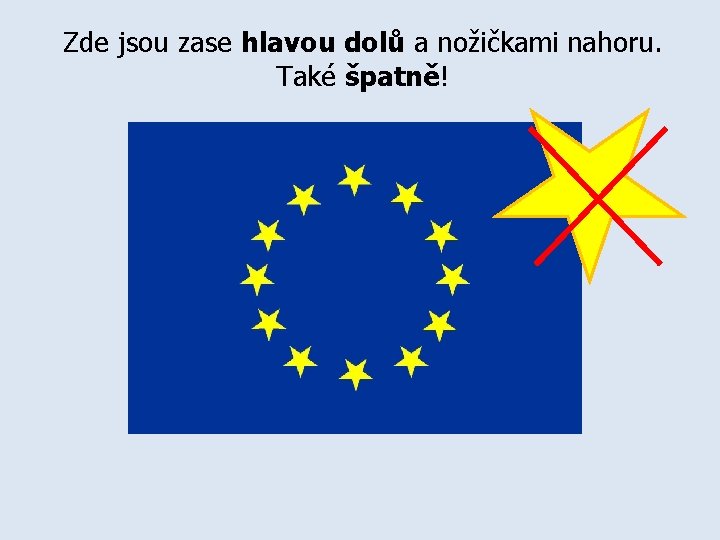 Zde jsou zase hlavou dolů a nožičkami nahoru. Také špatně! 