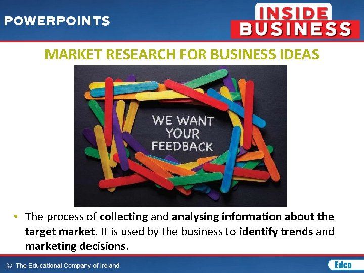 MARKET RESEARCH FOR BUSINESS IDEAS • The process of collecting and analysing information about