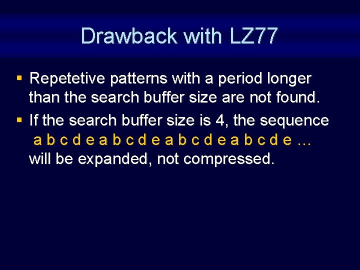 Drawback with LZ 77 § Repetetive patterns with a period longer than the search
