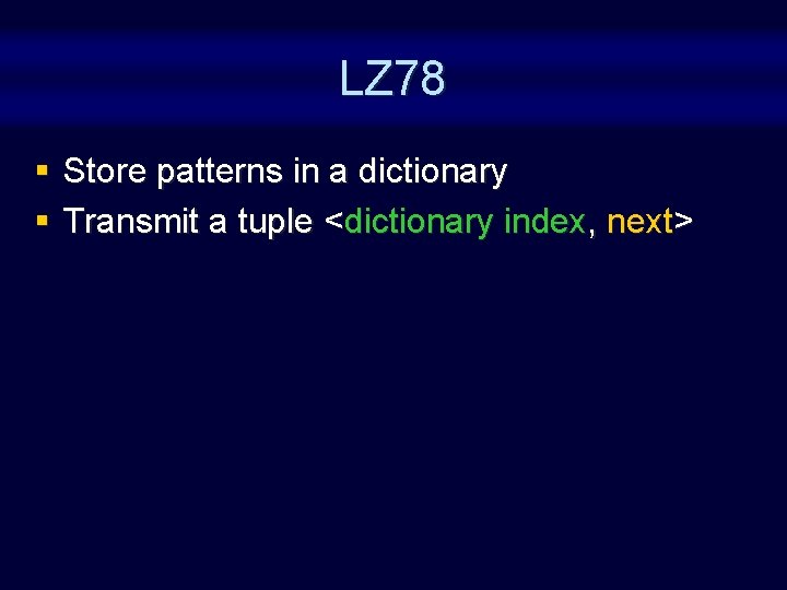 LZ 78 § Store patterns in a dictionary § Transmit a tuple <dictionary index,