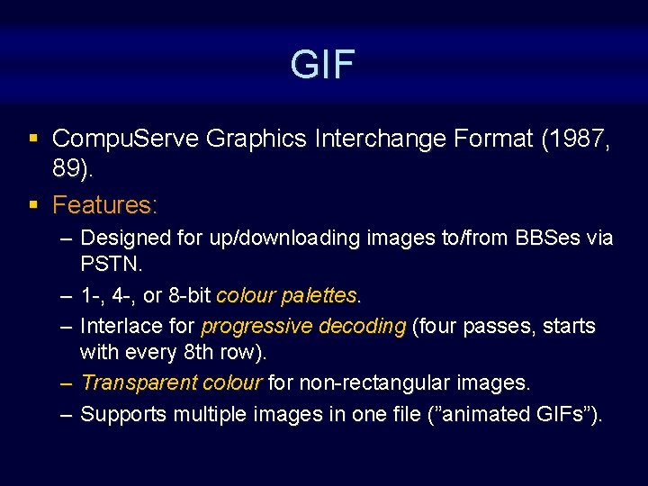 GIF § Compu. Serve Graphics Interchange Format (1987, 89). § Features: – Designed for