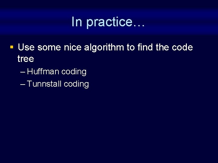 In practice… § Use some nice algorithm to find the code tree – Huffman