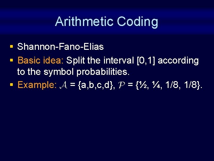 Arithmetic Coding § Shannon-Fano-Elias § Basic idea: Split the interval [0, 1] according to