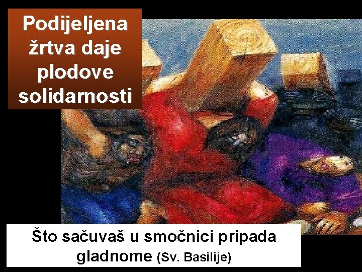 Podijeljena žrtva daje plodove solidarnosti Što sačuvaš u smočnici pripada gladnome (Sv. Basilije) 