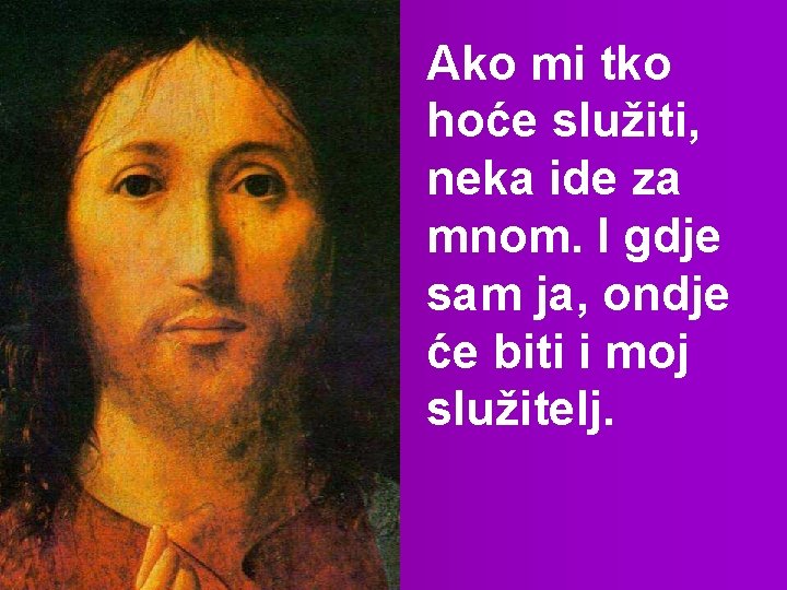 Ako mi tko hoće služiti, neka ide za mnom. I gdje sam ja, ondje