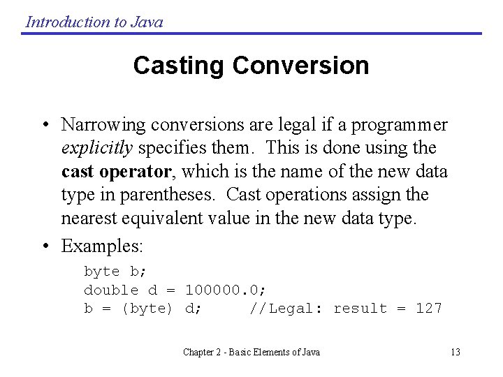 Introduction to Java Casting Conversion • Narrowing conversions are legal if a programmer explicitly Introduction to Java Casting Conversion • Narrowing conversions are legal if a programmer explicitly
