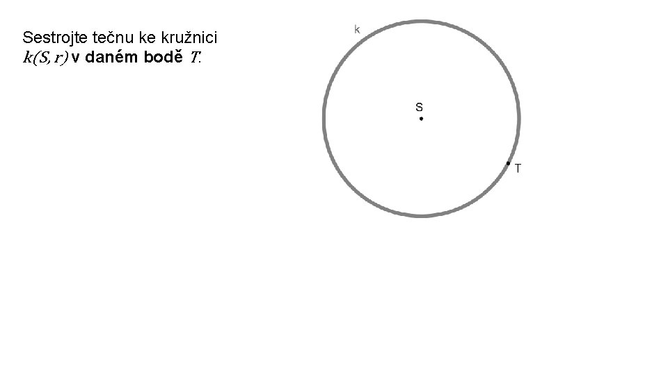 Sestrojte tečnu ke kružnici k(S, r) v daném bodě T. 