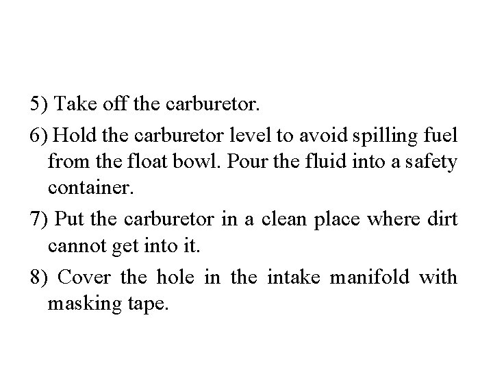 5) Take off the carburetor. 6) Hold the carburetor level to avoid spilling fuel