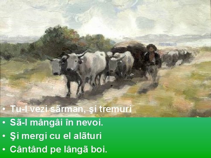  • • Tu-l vezi sãrman, şi tremuri Sã-l mângâi în nevoi. Şi mergi