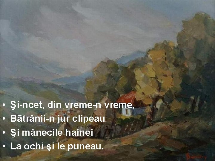  • • Şi-ncet, din vreme-n vreme, Bãtrânii-n jur clipeau Şi mânecile hainei La