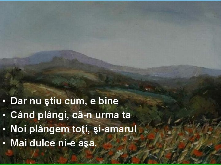  • • Dar nu ştiu cum, e bine Când plângi, cã-n urma ta