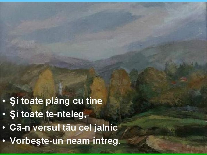  • • Şi toate plâng cu tine Şi toate te-nteleg, Cã-n versul tãu