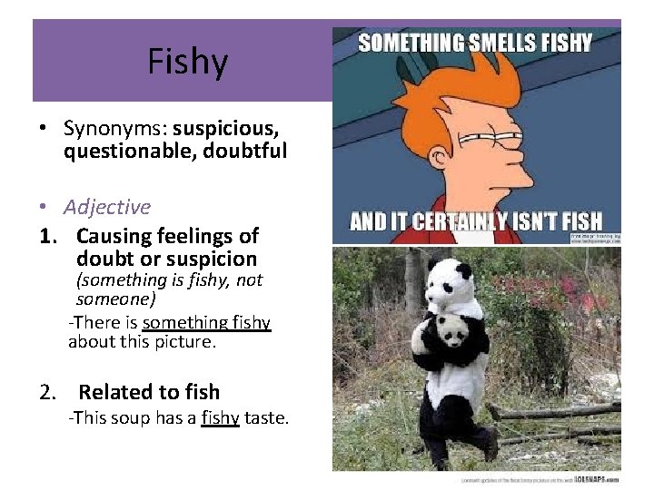 Fishy • Synonyms: suspicious, questionable, doubtful • Adjective 1. Causing feelings of doubt or