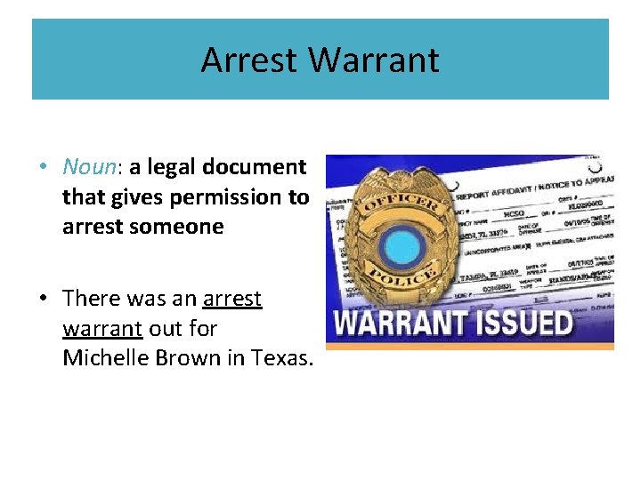 Arrest Warrant • Noun: a legal document that gives permission to arrest someone •