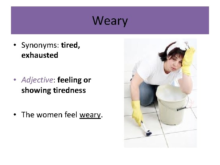 Weary • Synonyms: tired, exhausted • Adjective: feeling or showing tiredness • The women