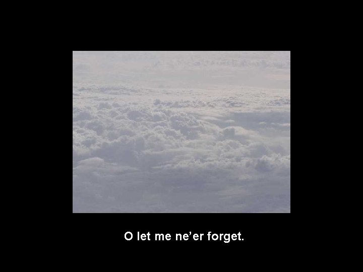 O let me ne’er forget. 