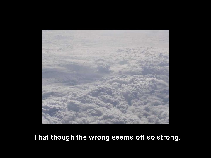 That though the wrong seems oft so strong. 