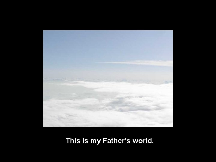 This is my Father’s world. 