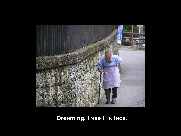 Dreaming, I see His face. 