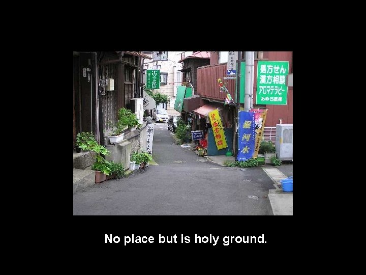 No place but is holy ground. 