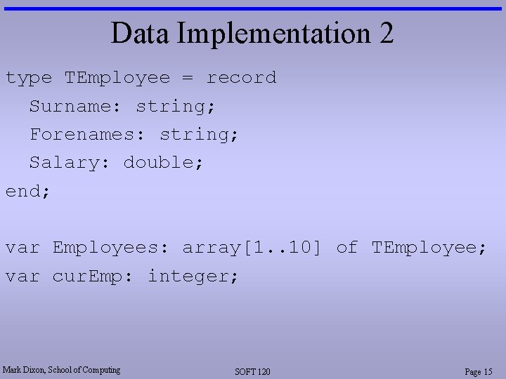 Data Implementation 2 type TEmployee = record Surname: string; Forenames: string; Salary: double; end;