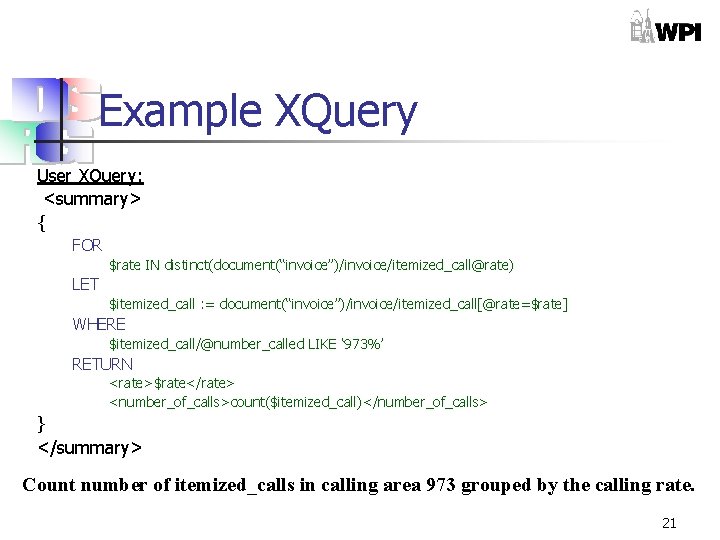 Example XQuery User XQuery: <summary> { FOR $rate IN distinct(document(“invoice”)/invoice/itemized_call@rate) LET $itemized_call : =