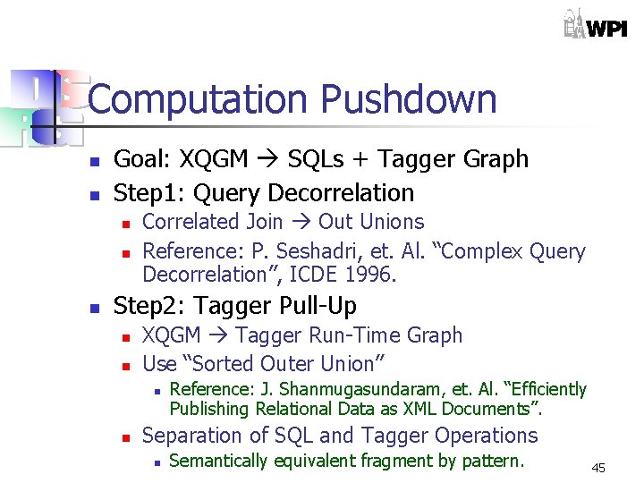 Computation Pushdown n n Goal: XQGM SQLs + Tagger Graph Step 1: Query Decorrelation