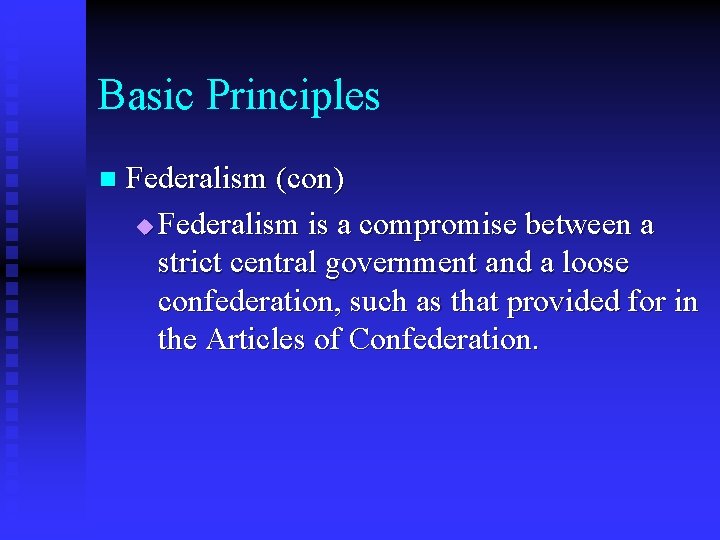 Basic Principles n Federalism (con) u Federalism is a compromise between a strict central