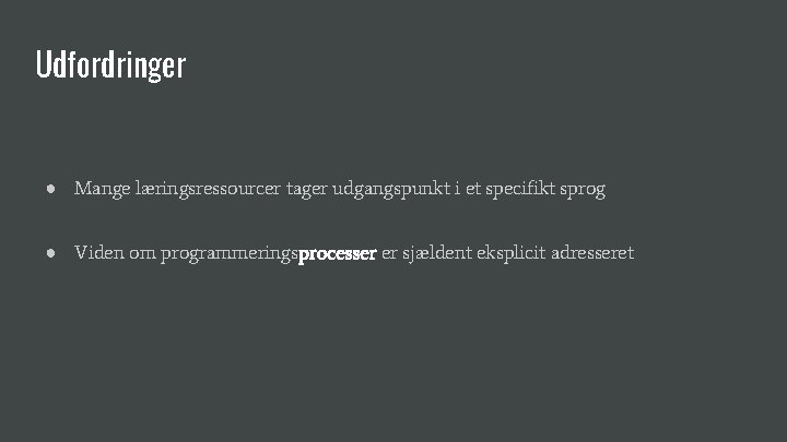 Udfordringer ● Mange læringsressourcer tager udgangspunkt i et specifikt sprog ● Viden om programmeringsprocesser