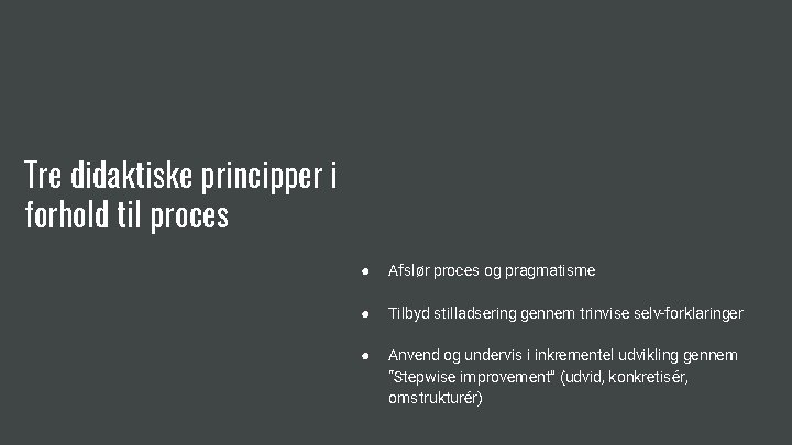 Tre didaktiske principper i forhold til proces ● Afslør proces og pragmatisme ● Tilbyd
