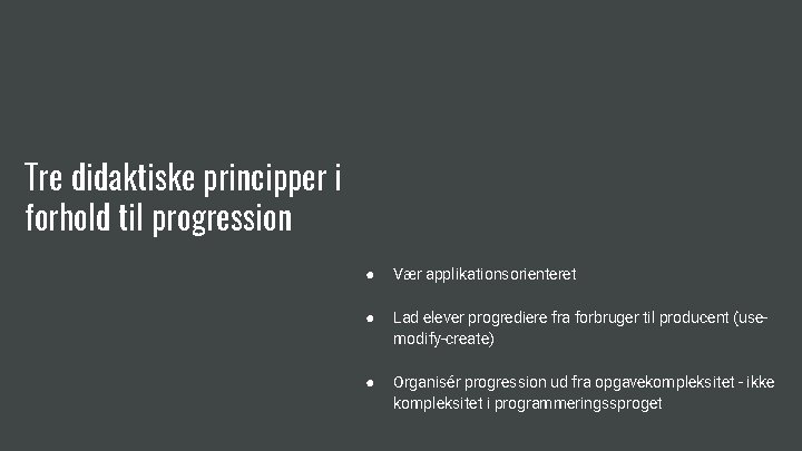 Tre didaktiske principper i forhold til progression ● Vær applikationsorienteret ● Lad elever progrediere