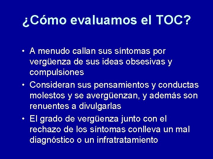 ¿Cómo evaluamos el TOC? • A menudo callan sus síntomas por vergüenza de sus