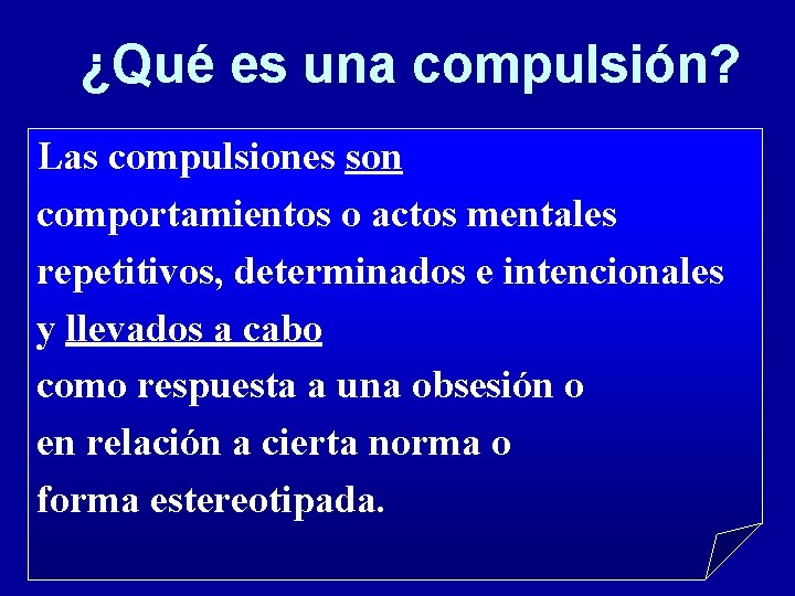 ¿Qué es una compulsión? Las compulsiones son comportamientos o actos mentales repetitivos, determinados e