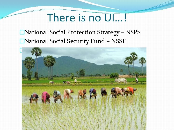 There is no UI…! �National Social Protection Strategy – NSPS �National Social Security Fund