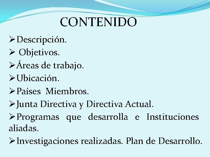 CONTENIDO ØDescripción. Ø Objetivos. ØÁreas de trabajo. ØUbicación. ØPaíses Miembros. ØJunta Directiva y Directiva