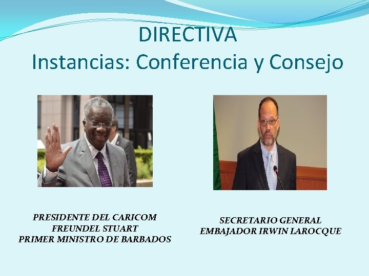 DIRECTIVA Instancias: Conferencia y Consejo PRESIDENTE DEL CARICOM FREUNDEL STUART PRIMER MINISTRO DE BARBADOS