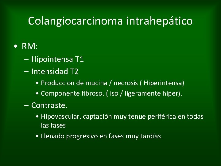 Colangiocarcinoma intrahepático • RM: – Hipointensa T 1 – Intensidad T 2 • Produccion