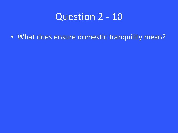 Question 2 - 10 • What does ensure domestic tranquility mean? 