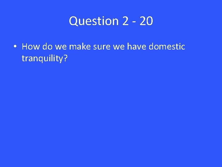 Question 2 - 20 • How do we make sure we have domestic tranquility?