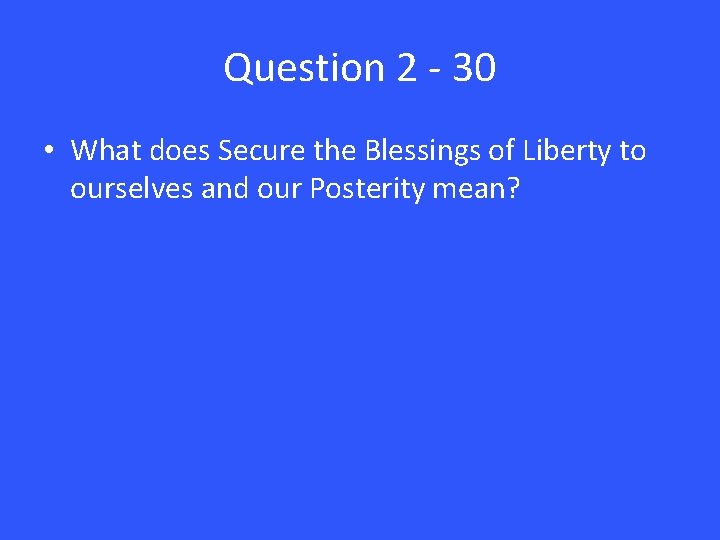 Question 2 - 30 • What does Secure the Blessings of Liberty to ourselves