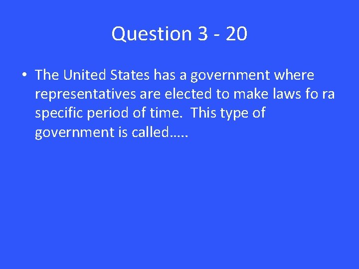 Question 3 - 20 • The United States has a government where representatives are