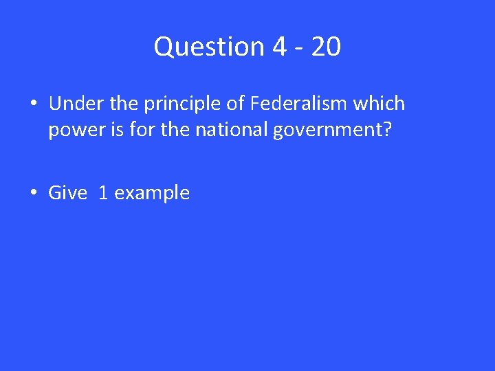 Question 4 - 20 • Under the principle of Federalism which power is for