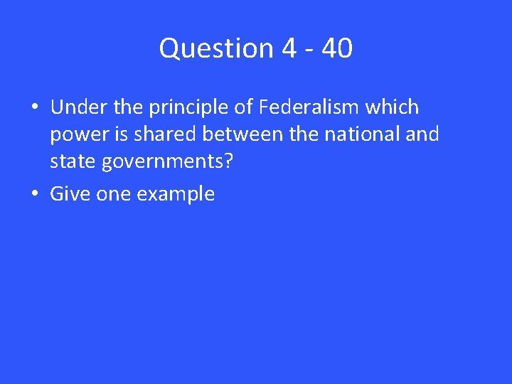 Question 4 - 40 • Under the principle of Federalism which power is shared