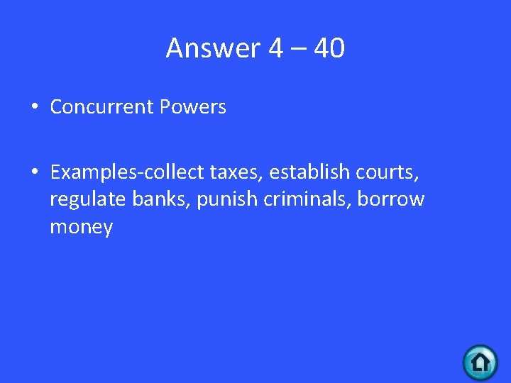 Answer 4 – 40 • Concurrent Powers • Examples-collect taxes, establish courts, regulate banks,