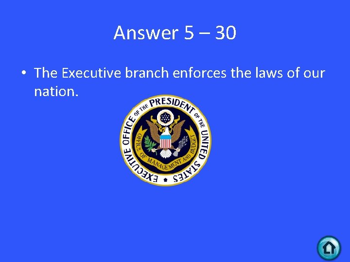Answer 5 – 30 • The Executive branch enforces the laws of our nation.