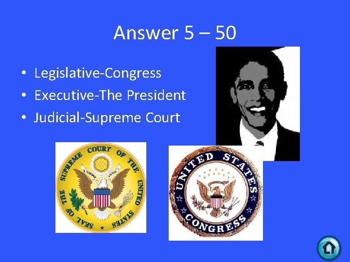 Answer 5 – 50 • Legislative-Congress • Executive-The President • Judicial-Supreme Court 