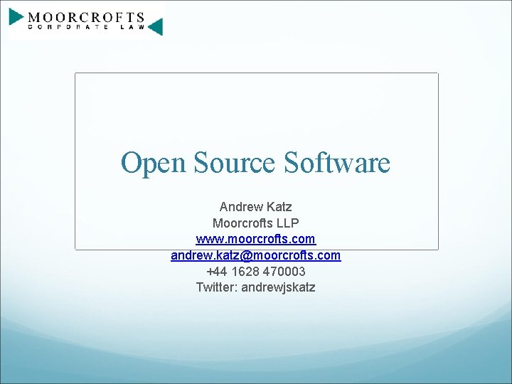 Open Source Software Andrew Katz Moorcrofts LLP www. moorcrofts. com andrew. katz@moorcrofts. com +44