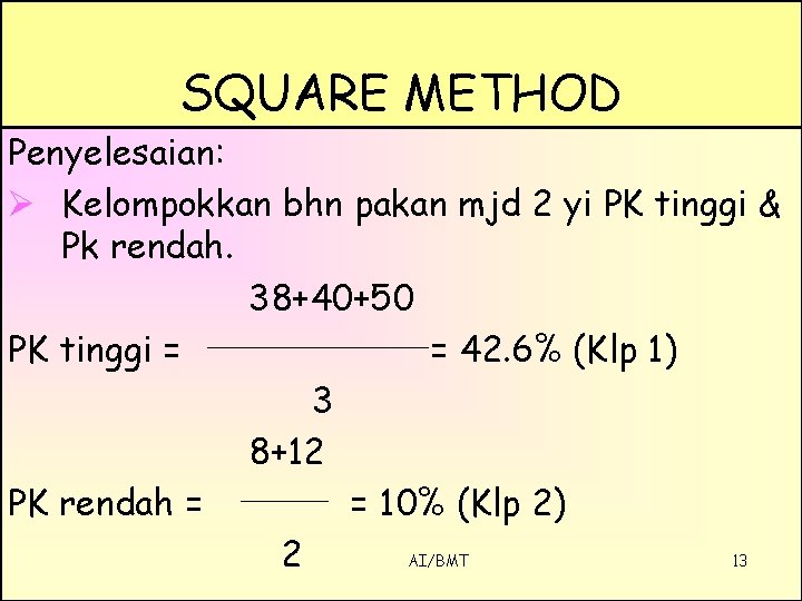 SQUARE METHOD Penyelesaian: Ø Kelompokkan bhn pakan mjd 2 yi PK tinggi & Pk