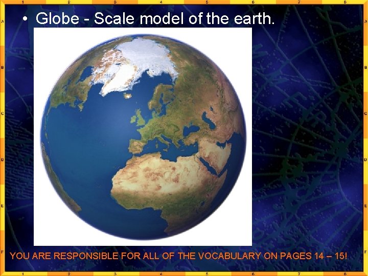  • Globe - Scale model of the earth. YOU ARE RESPONSIBLE FOR ALL