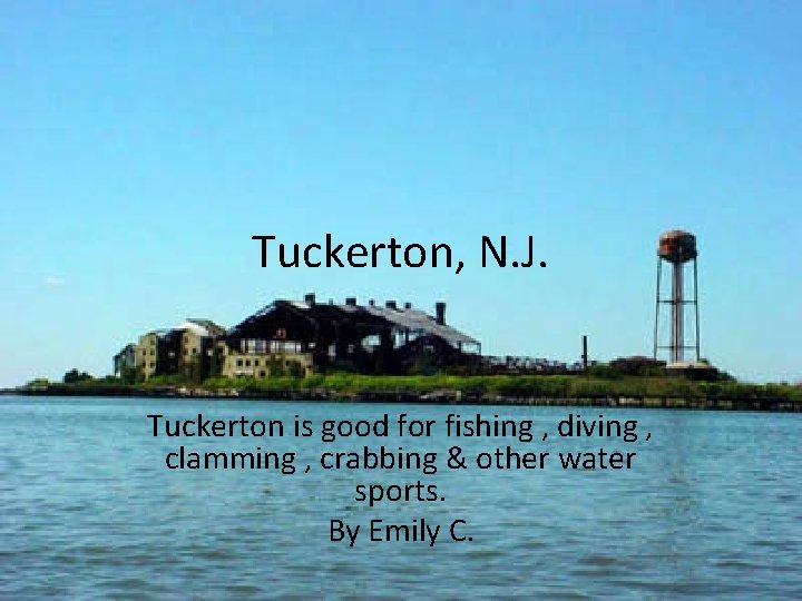 Tuckerton, N. J. Tuckerton is good for fishing , diving , clamming , crabbing